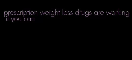 prescription weight loss drugs are working if you can