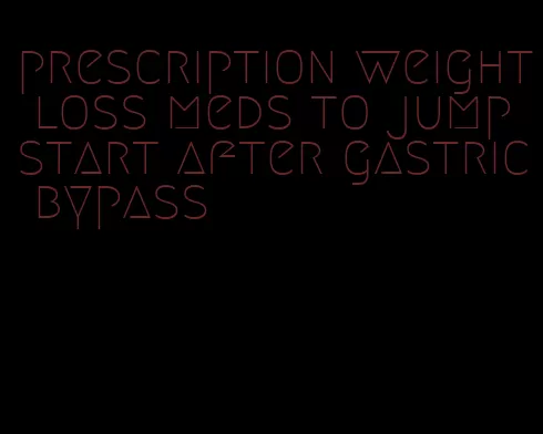 prescription weight loss meds to jump start after gastric bypass