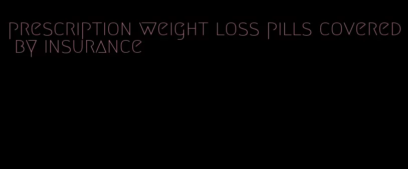 prescription weight loss pills covered by insurance