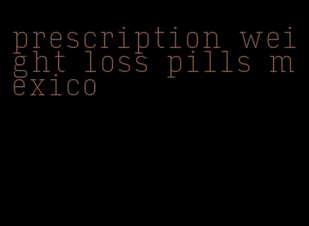 prescription weight loss pills mexico