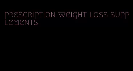 prescription weight loss supplements