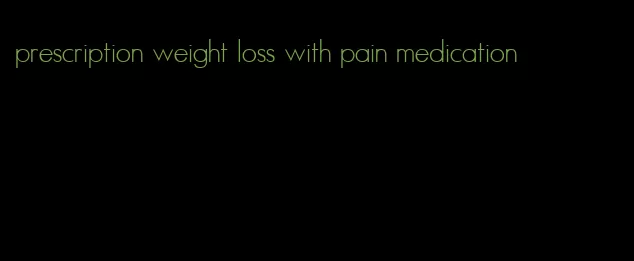 prescription weight loss with pain medication