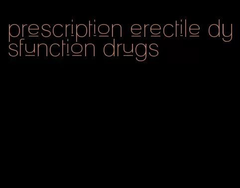 prescription erectile dysfunction drugs