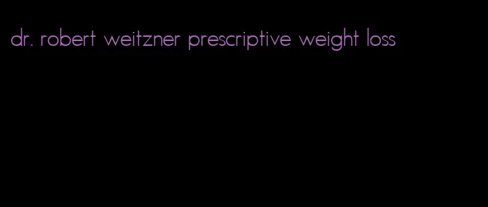 dr. robert weitzner prescriptive weight loss