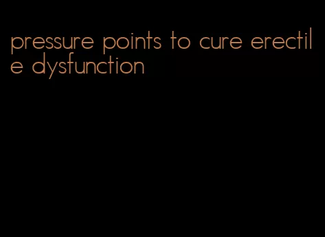 pressure points to cure erectile dysfunction