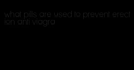 what pills are used to prevent erection anti viagra