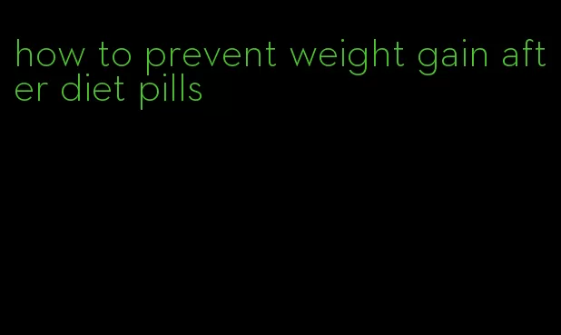 how to prevent weight gain after diet pills