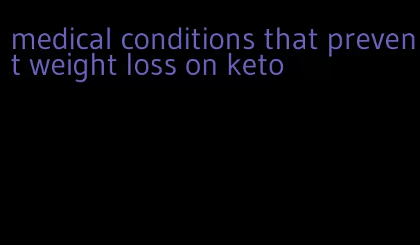 medical conditions that prevent weight loss on keto