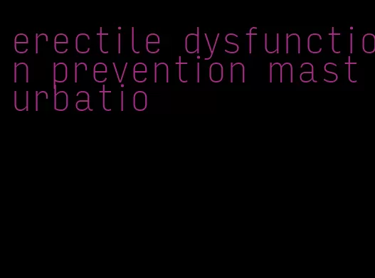 erectile dysfunction prevention masturbatio