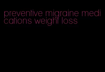 preventive migraine medications weight loss