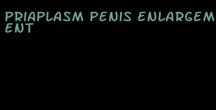 priaplasm penis enlargement