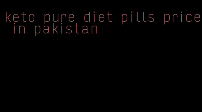 keto pure diet pills price in pakistan