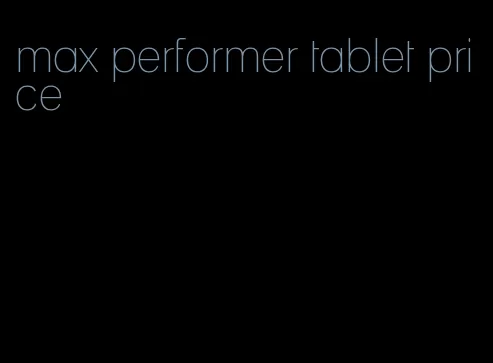 max performer tablet price