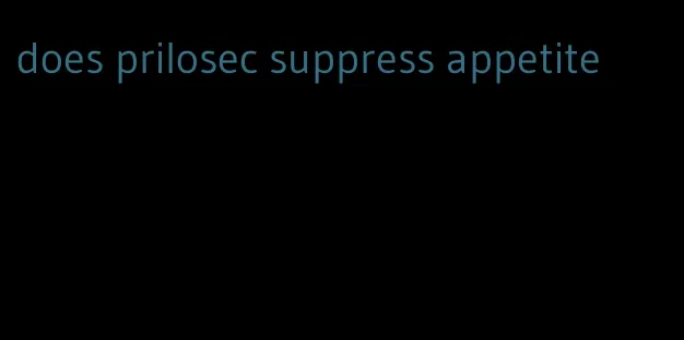 does prilosec suppress appetite