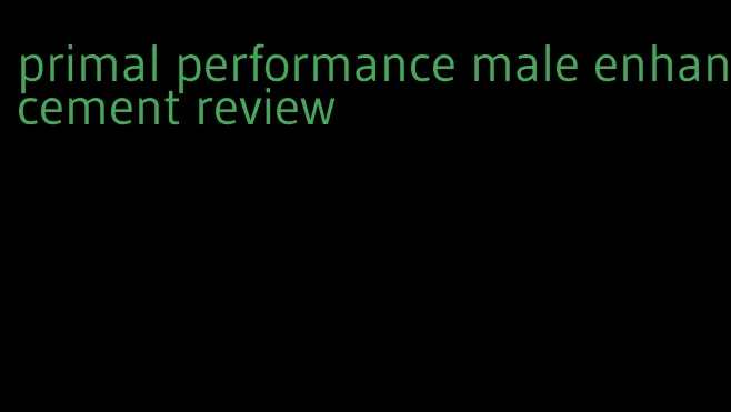 primal performance male enhancement review