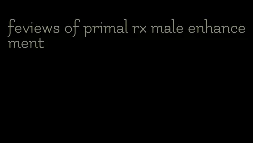 feviews of primal rx male enhancement