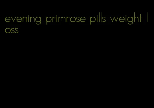 evening primrose pills weight loss