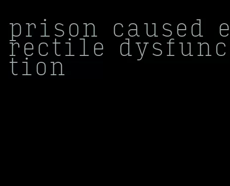 prison caused erectile dysfunction