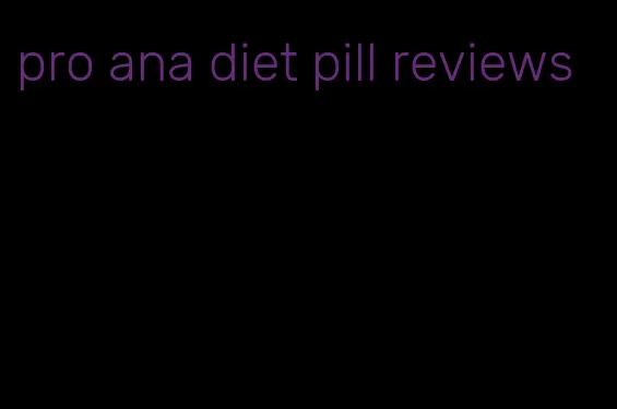 pro ana diet pill reviews