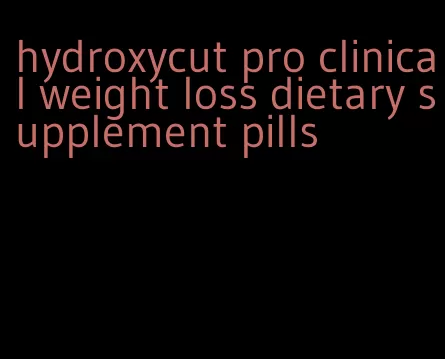 hydroxycut pro clinical weight loss dietary supplement pills