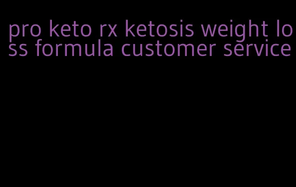 pro keto rx ketosis weight loss formula customer service