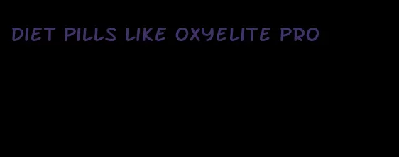 diet pills like oxyelite pro