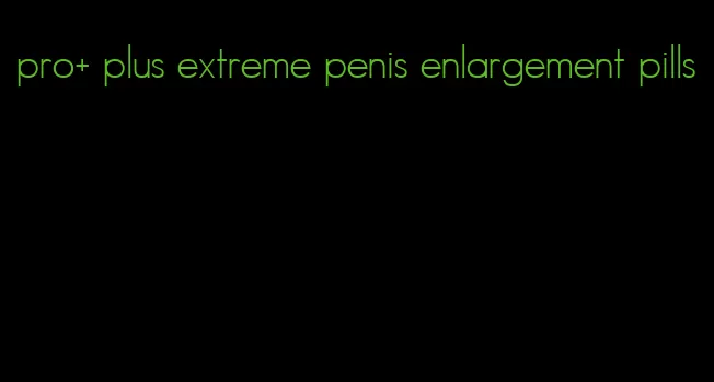 pro+ plus extreme penis enlargement pills