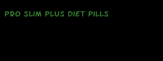 pro slim plus diet pills