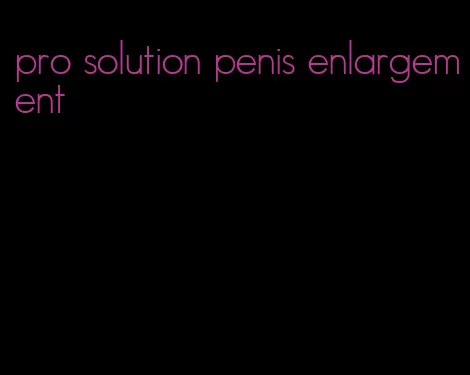 pro solution penis enlargement