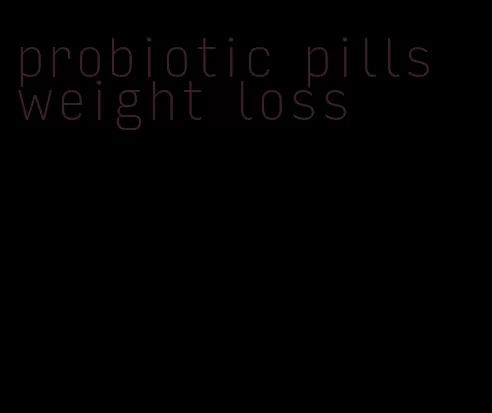 probiotic pills weight loss