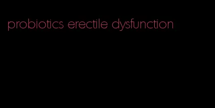 probiotics erectile dysfunction