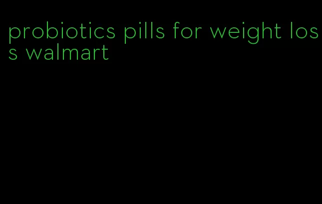 probiotics pills for weight loss walmart