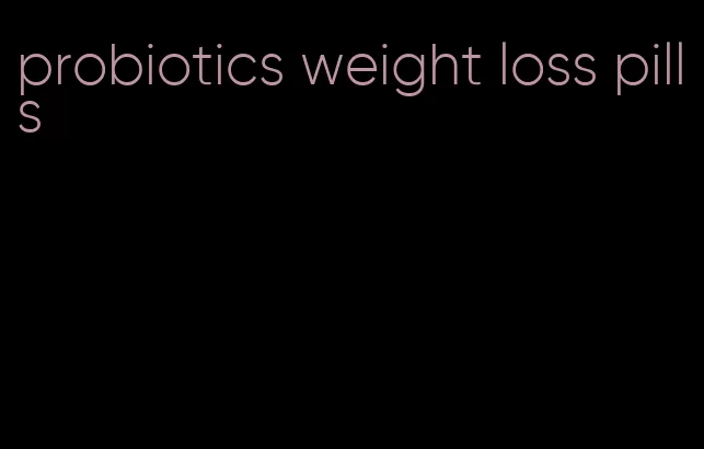 probiotics weight loss pills