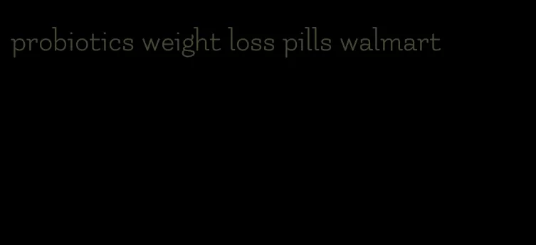 probiotics weight loss pills walmart