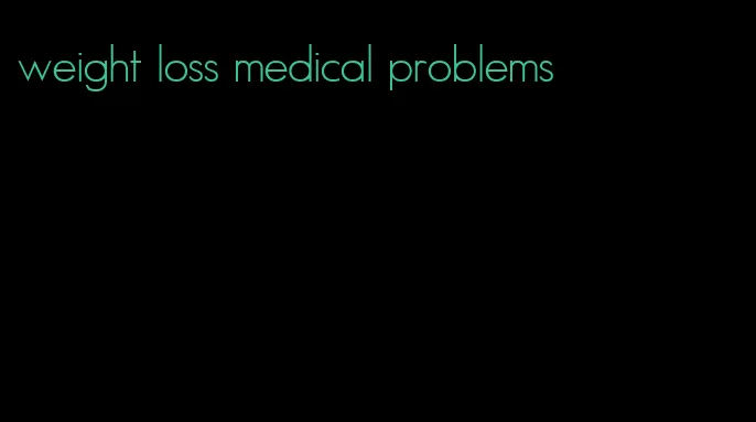 weight loss medical problems