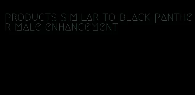 products similar to black panther male enhancement