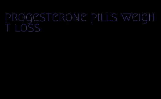 progesterone pills weight loss