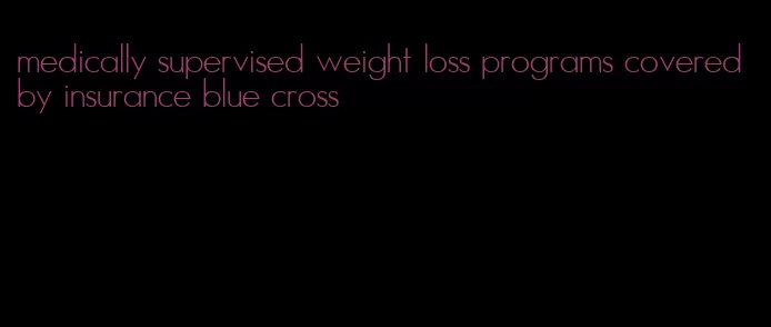 medically supervised weight loss programs covered by insurance blue cross