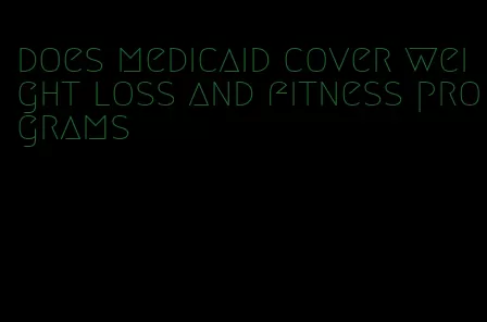 does medicaid cover weight loss and fitness programs