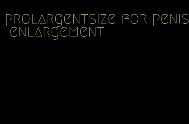 prolargentsize for penis enlargement