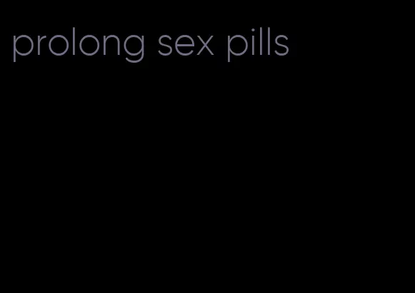 prolong sex pills