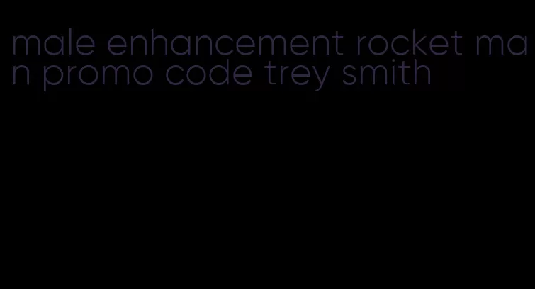 male enhancement rocket man promo code trey smith