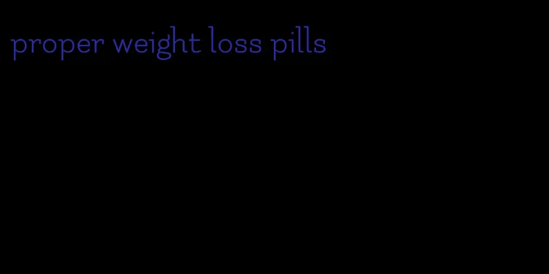 proper weight loss pills