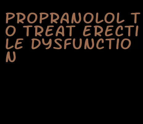 propranolol to treat erectile dysfunction