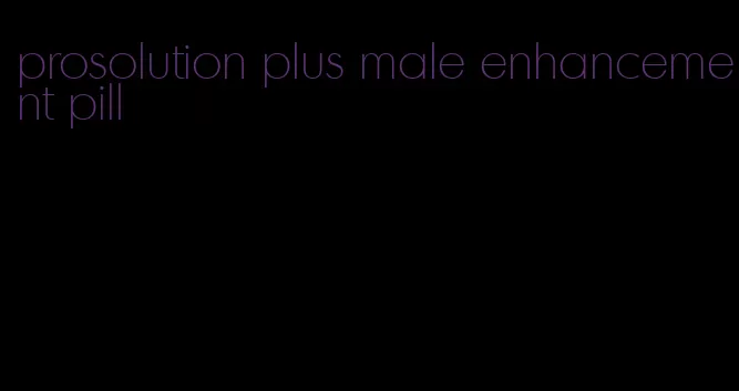 prosolution plus male enhancement pill