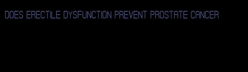 does erectile dysfunction prevent prostate cancer