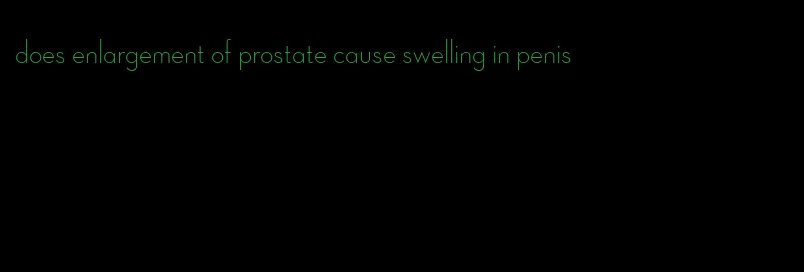 does enlargement of prostate cause swelling in penis