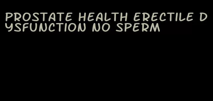 prostate health erectile dysfunction no sperm