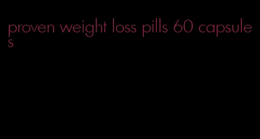 proven weight loss pills 60 capsules