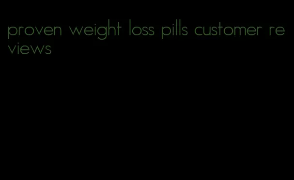 proven weight loss pills customer reviews